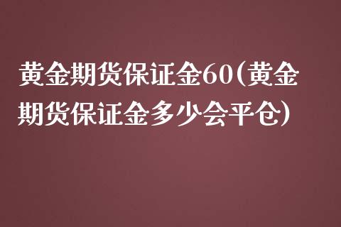 黄金期货保证金60(黄金期货保证金多少会平仓)