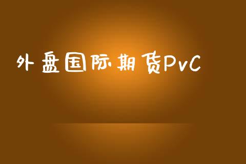 外盘国际期货PvC